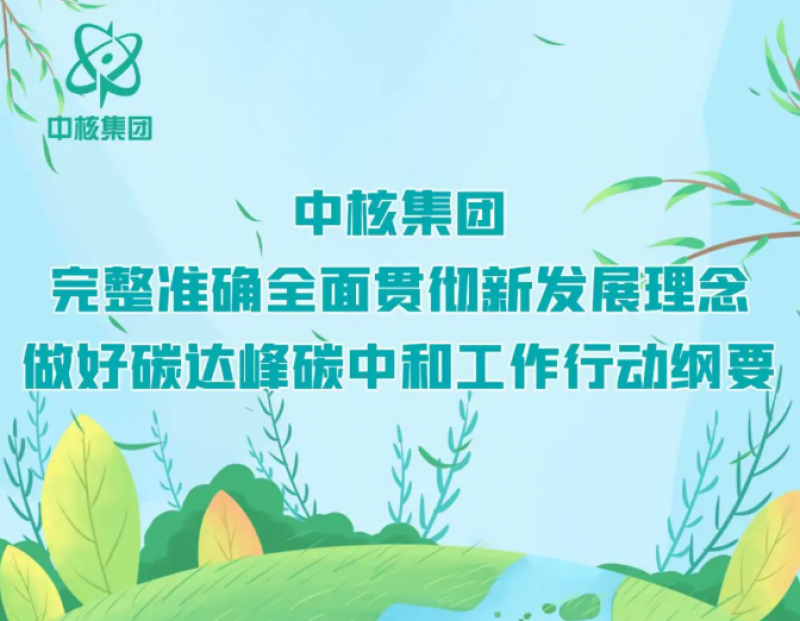 中核集团印发《完整准确全面贯彻新发展理念 做好碳达峰碳中和工作行动纲要》