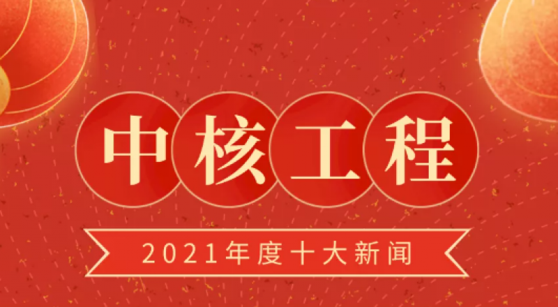 中核工程2021年度十大新闻