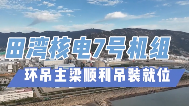 田湾核电7号机组环吊主梁吊装顺利完成