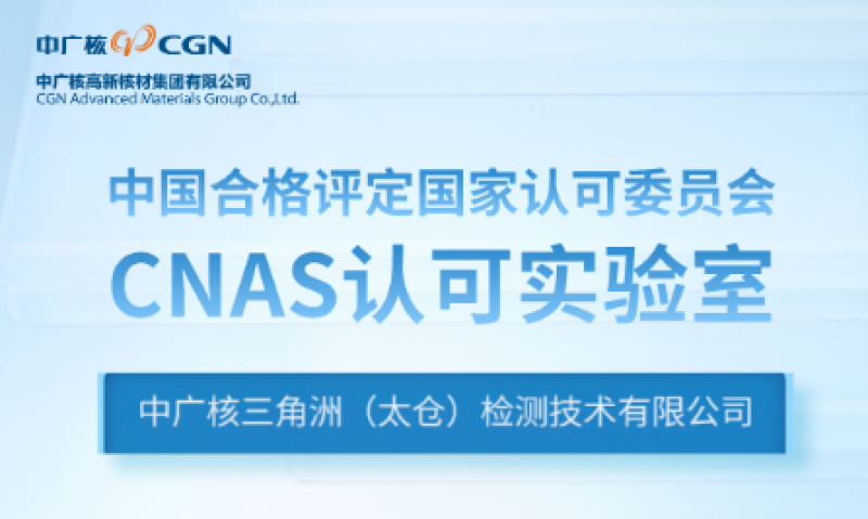 中广核(太仓)检测公司顺利通过中国合格评定国家认可委员会(CNAS)实验室认可