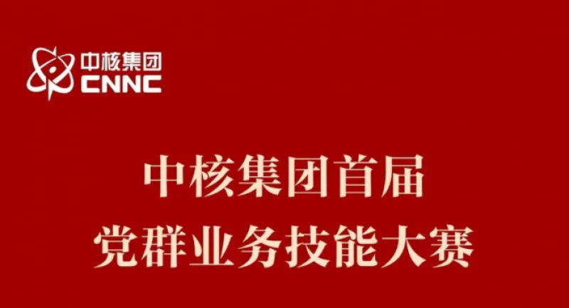 中核集团首届党群业务技能大赛成功举办