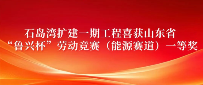 石岛湾扩建一期工程喜获山东省“鲁兴杯”劳动竞赛(能源赛道)一等奖